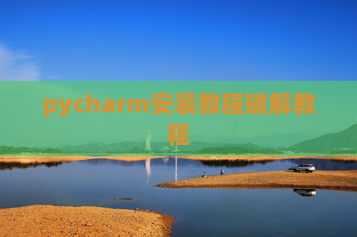 pycharm安装教程破解教程 pycharm安装教程破解教程
